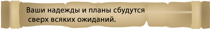 Ваши надежды и планы сбудутся сверх всяких ожиданий.