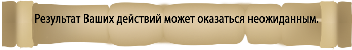 Результат ваших действий может оказаться неожиданным.