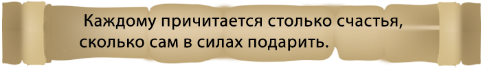 Каждому причитается столько счастья, сколько сам в силах подарить.